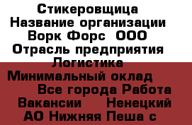 Стикеровщица › Название организации ­ Ворк Форс, ООО › Отрасль предприятия ­ Логистика › Минимальный оклад ­ 27 000 - Все города Работа » Вакансии   . Ненецкий АО,Нижняя Пеша с.